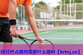 田径终点裁判需要什么器材 田径终点裁判需要什么器材