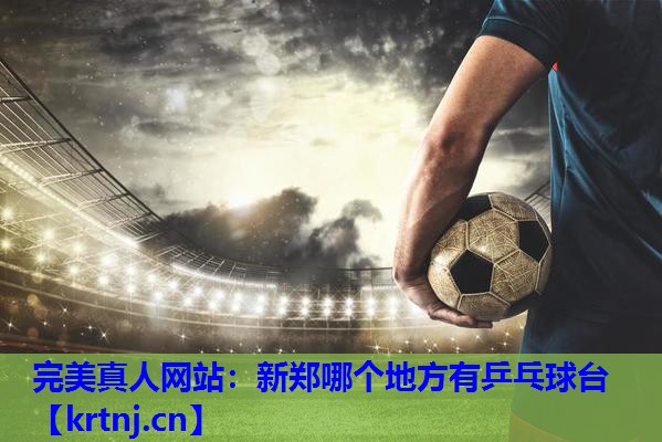 新郑哪个地方有乒乓球台 新郑哪个地方有乒乓球台