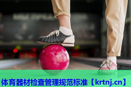 体育器材检查管理规范标准 体育器材检查管理规范标准