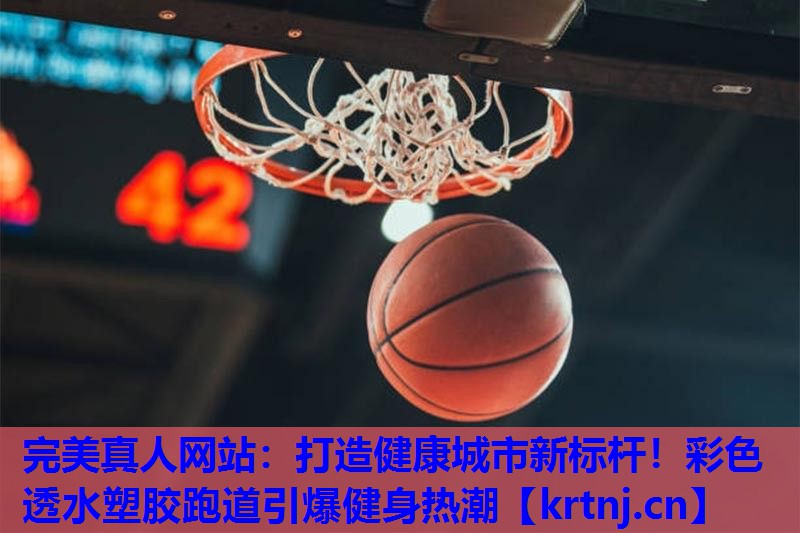 打造健康城市新标杆!彩色透水塑胶跑道引爆健身热潮 打造健康城市新标杆!彩色透水塑胶跑道引爆健身热潮