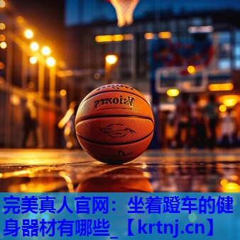 坐着蹬车的健身器材有哪些_ 坐着蹬车的健身器材有哪些_