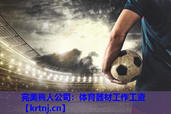 体育器材工作工资 体育器材工作工资