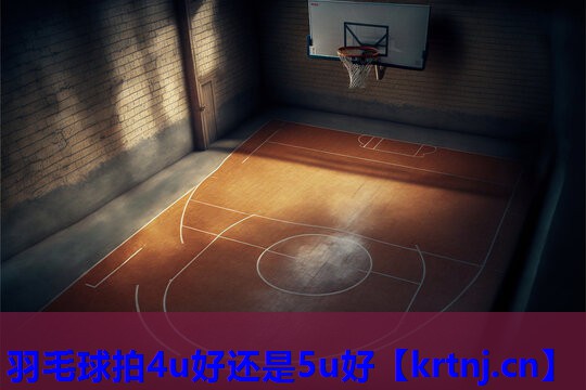 羽毛球拍4u好还是5u好 羽毛球拍4u好还是5u好
