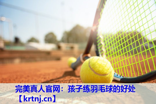 孩子练羽毛球的好处 孩子练羽毛球的好处