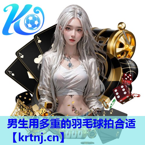 男生用多重的羽毛球拍合适 男生用多重的羽毛球拍合适