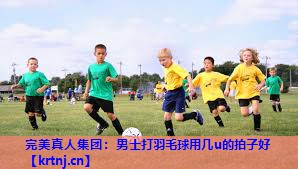 男士打羽毛球用几u的拍子好 男士打羽毛球用几u的拍子好