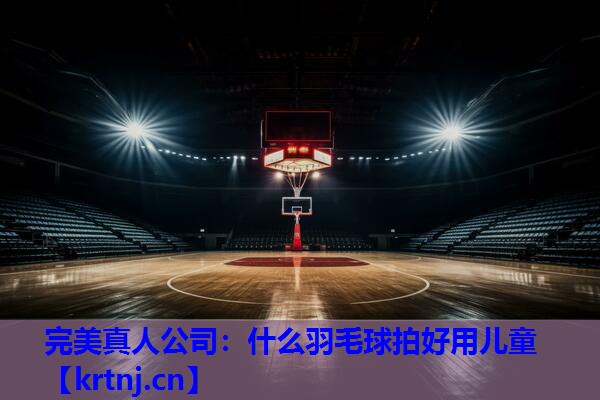 什么羽毛球拍好用儿童 什么羽毛球拍好用儿童