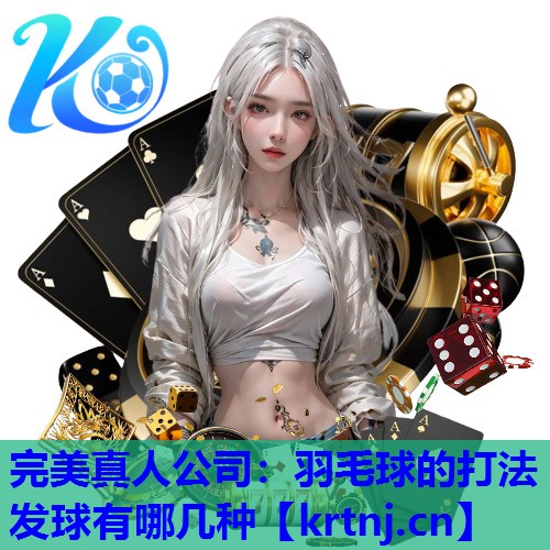羽毛球的打法发球有哪几种 羽毛球的打法发球有哪几种