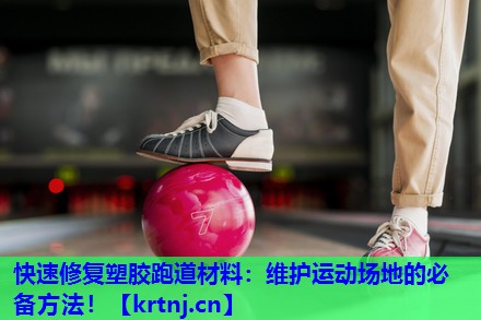 快速修复塑胶跑道材料:维护运动场地的必备方法! 快速修复塑胶跑道材料:维护运动场地的必备方法!