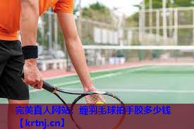 缠羽毛球拍手胶多少钱 缠羽毛球拍手胶多少钱