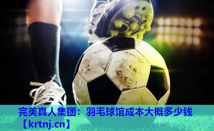 羽毛球馆成本大概多少钱 羽毛球馆成本大概多少钱