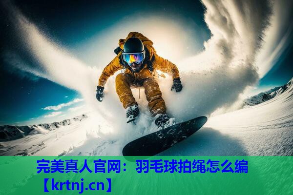 羽毛球拍绳怎么编 羽毛球拍绳怎么编