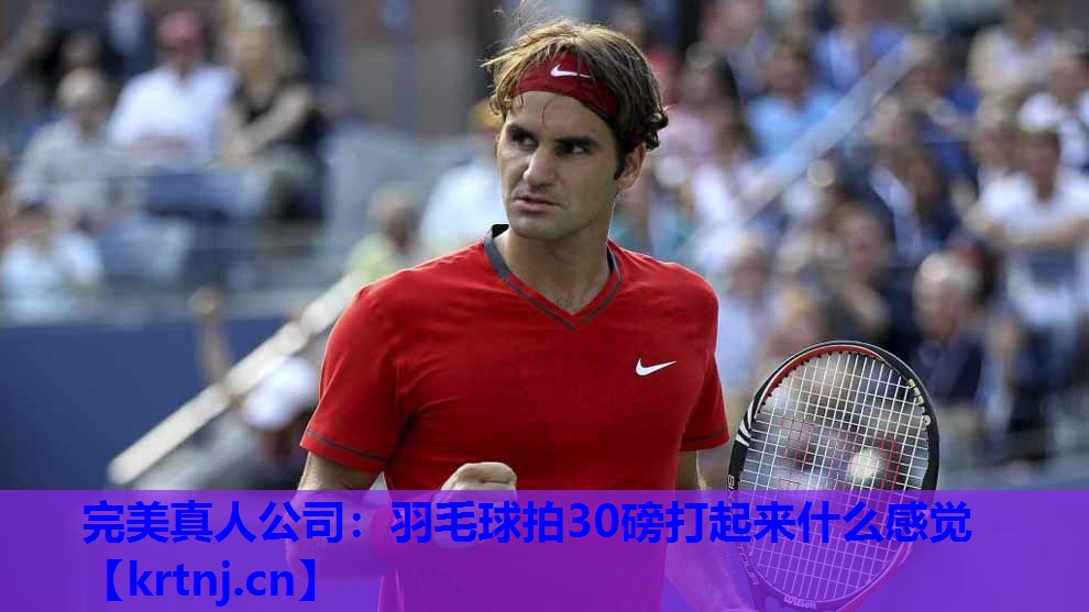 羽毛球拍30磅打起来什么感觉 羽毛球拍30磅打起来什么感觉