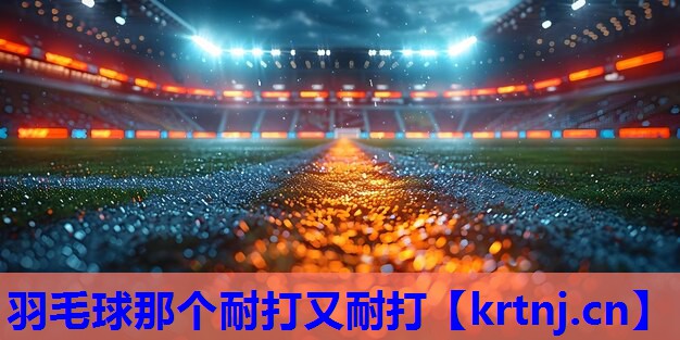 羽毛球那个耐打又耐打 羽毛球那个耐打又耐打