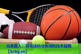 羽毛球防守杀球的技术层面 羽毛球防守杀球的技术层面
